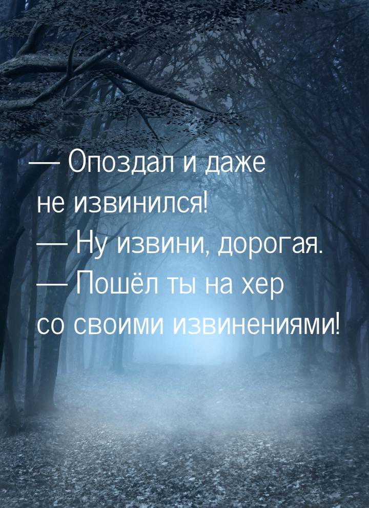  Опоздал и даже не извинился!  Ну извини, дорогая.  Пошёл ты на хер с