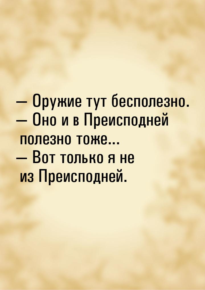  Оружие тут бесполезно.  Оно и в Преисподней полезно тоже...  Вот тол