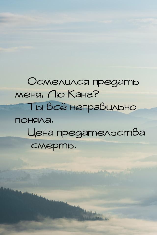  Осмелился предать меня, Лю Канг?  Ты всё неправильно поняла.  Цена п