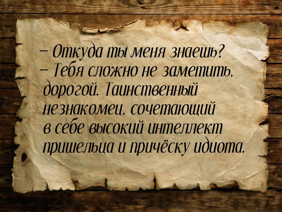  Откуда ты меня знаешь?  Тебя сложно не заметить, дорогой. Таинственный незн