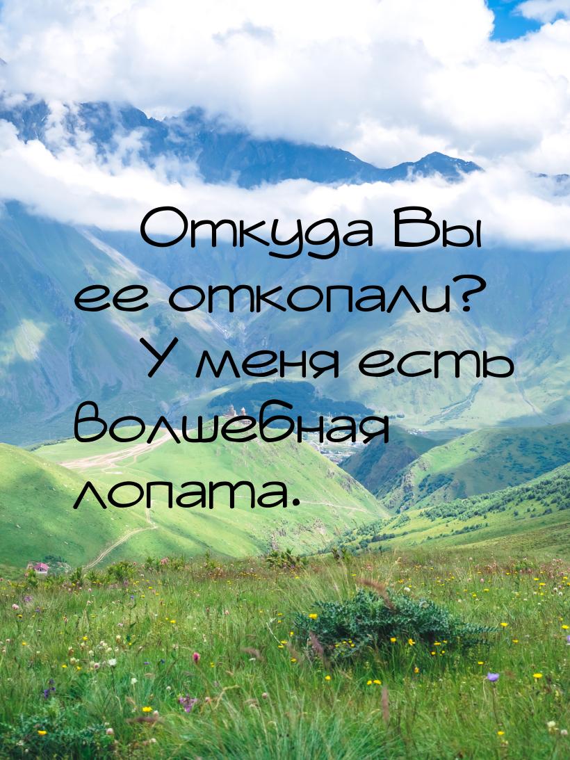  Откуда Вы ее откопали?  У меня есть волшебная лопата.