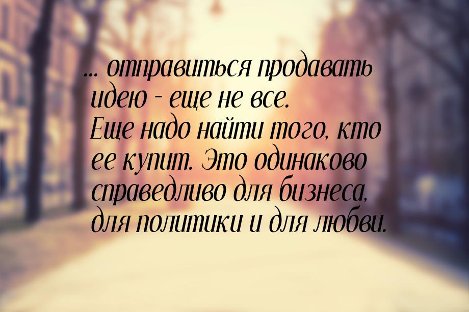 ... отправиться продавать идею – еще не все. Еще надо найти того, кто ее купит. Это одинак