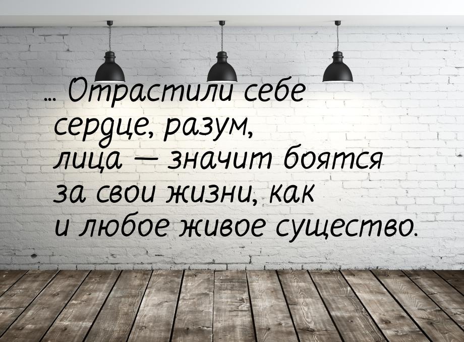 ... Отрастили себе сердце, разум, лица — значит боятся за свои жизни, как и любое живое су