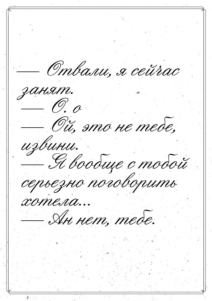  Отвали, я сейчас занят.   О. о   Ой, это не тебе, извини.   Я