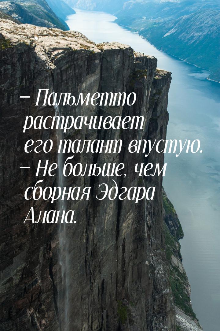  Пальметто растрачивает его талант впустую.  Не больше, чем сборная Эдгара А