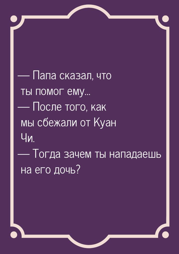  Папа сказал, что ты помог ему...  После того, как мы сбежали от Куан Чи. &m