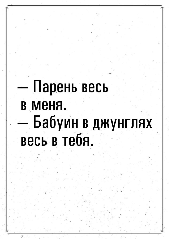  Парень весь в меня.  Бабуин в джунглях весь в тебя.