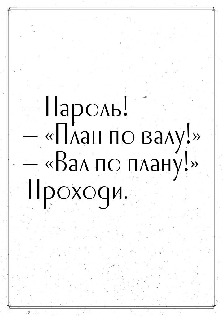  Пароль!  «План по валу!»  «Вал по плану!» Проходи.