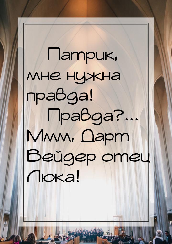  Патрик, мне нужна правда!  Правда?... Ммм, Дарт Вейдер отец Люка!