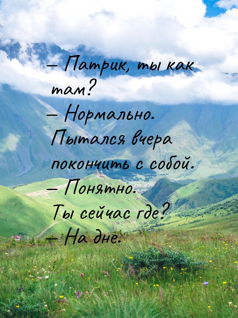  Патрик, ты как там?  Нормально. Пытался вчера покончить с собой.  По