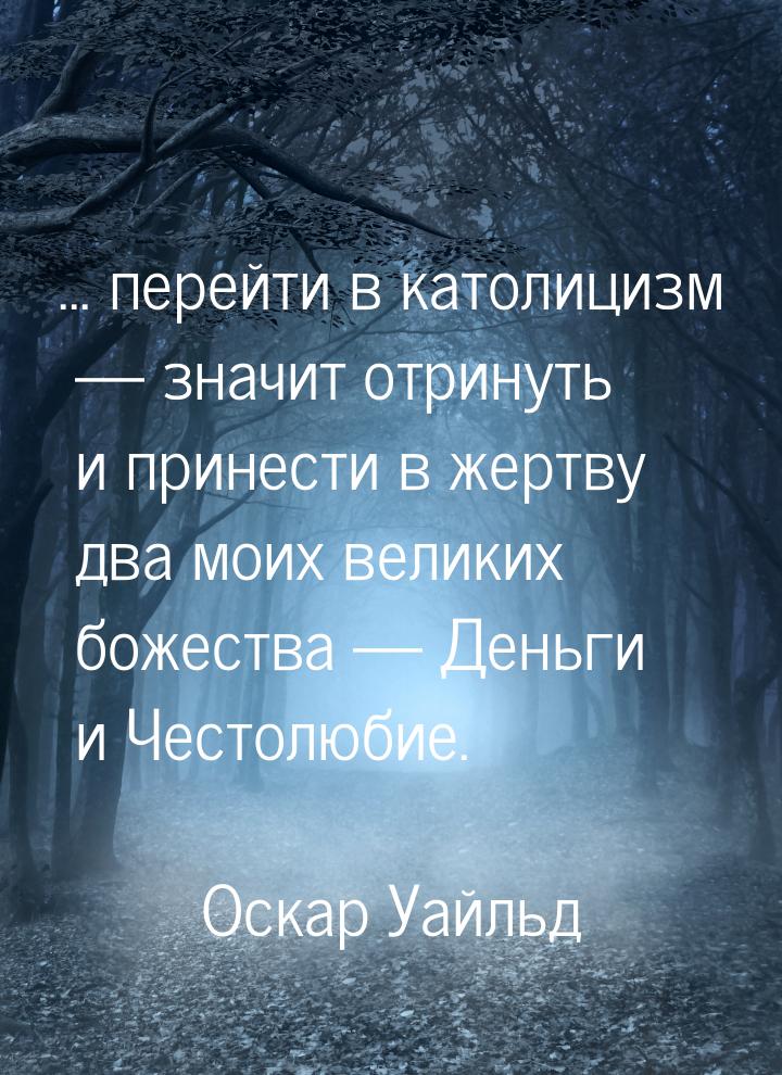 ... перейти в католицизм  значит отринуть и принести в жертву два моих великих боже