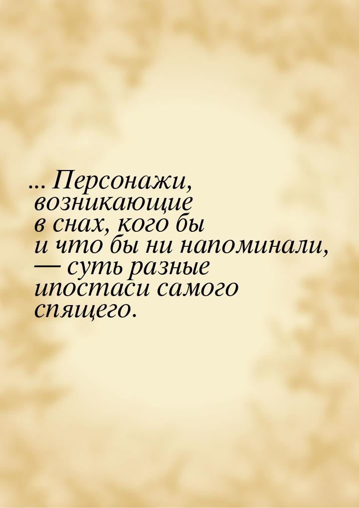 ... Персонажи, возникающие в снах, кого бы и что бы ни напоминали,  суть разные ипо