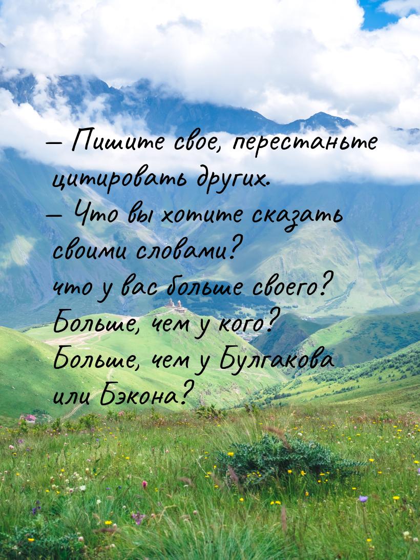  Пишите свое, перестаньте цитировать других.  Что вы хотите сказать своими с