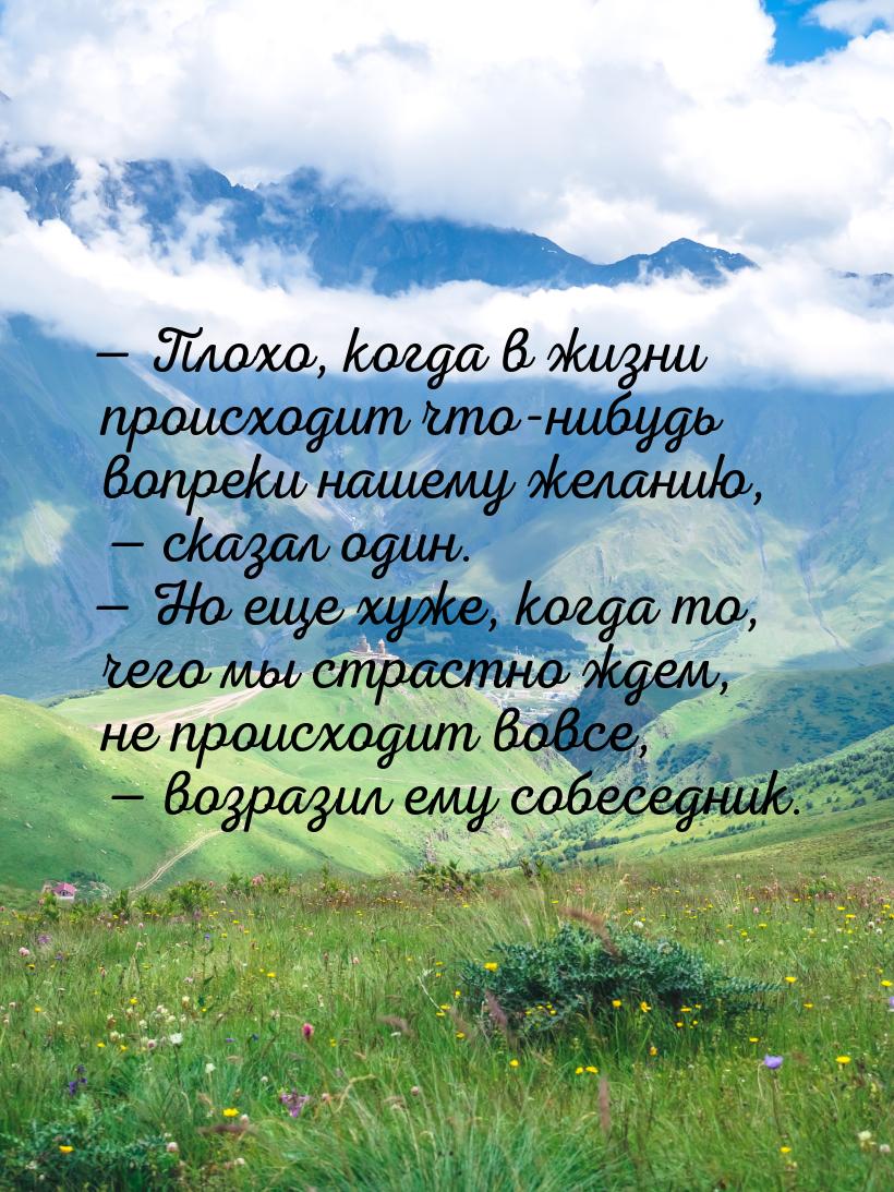  Плохо, когда в жизни происходит что-нибудь вопреки нашему желанию,  сказал 