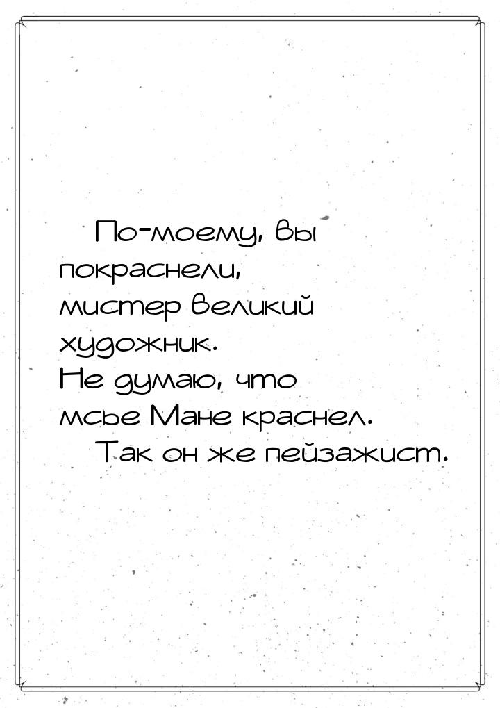  По-моему, вы покраснели, мистер великий художник. Не думаю, что мсье Мане краснел.