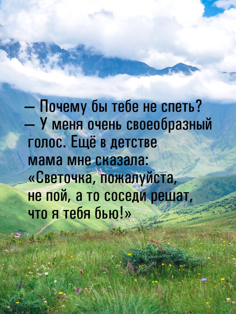  Почему бы тебе не спеть?  У меня очень своеобразный голос. Ещё в детстве ма