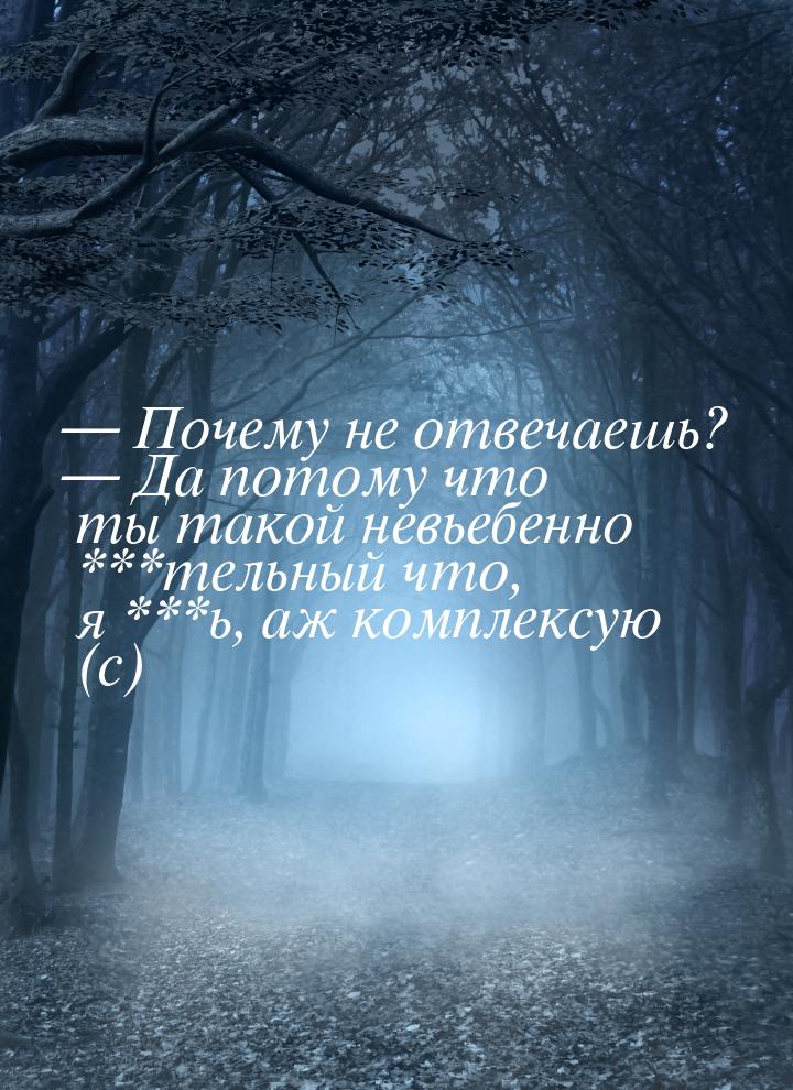  Почему не отвечаешь?  Да потому что ты такой невьебенно ***тельный что, я *