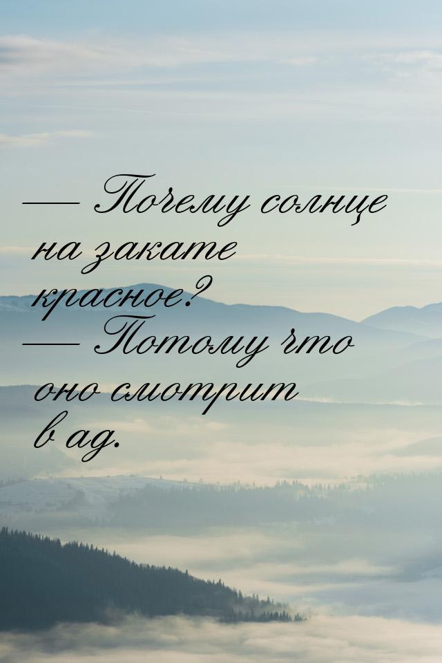  Почему солнце на закате красное?  Потому что оно смотрит в ад.