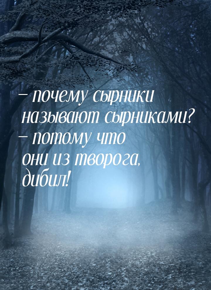  почему сырники называют сырниками?  потому что они из творога, дибил!