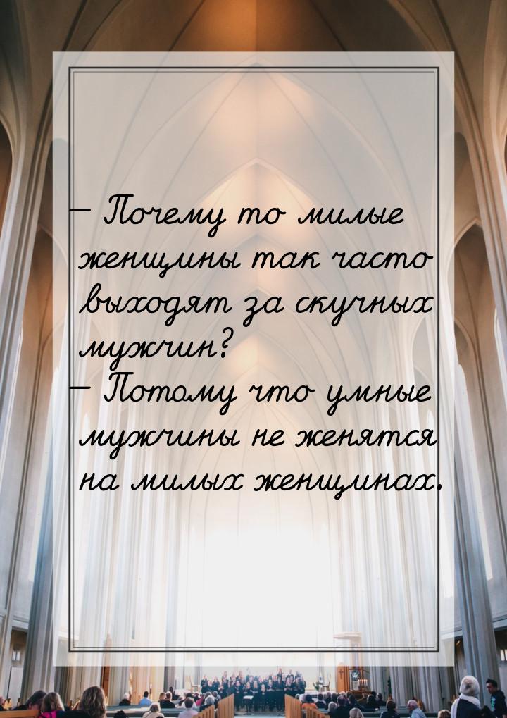  Почему то милые женщины так часто выходят за скучных мужчин?  Потому что ум