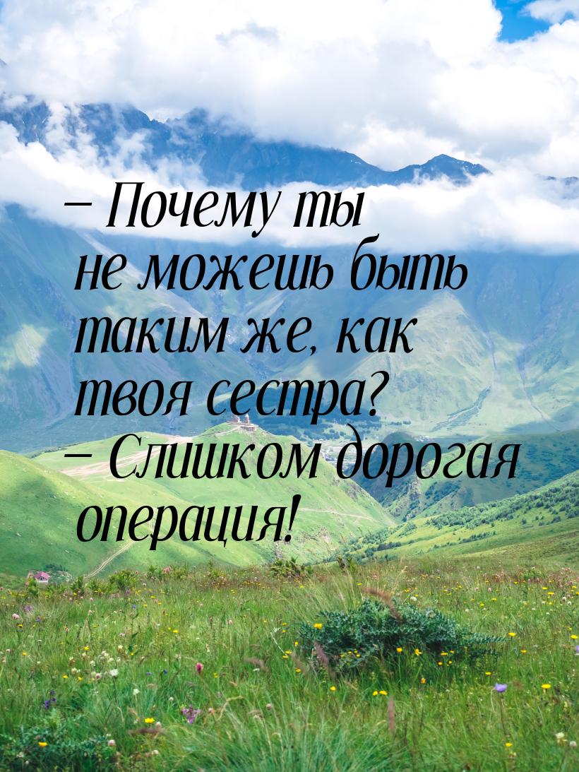  Почему ты не можешь быть таким же, как твоя сестра?  Слишком дорогая операц