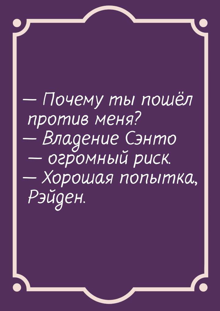  Почему ты пошёл против меня?  Владение Сэнто  огромный риск. 