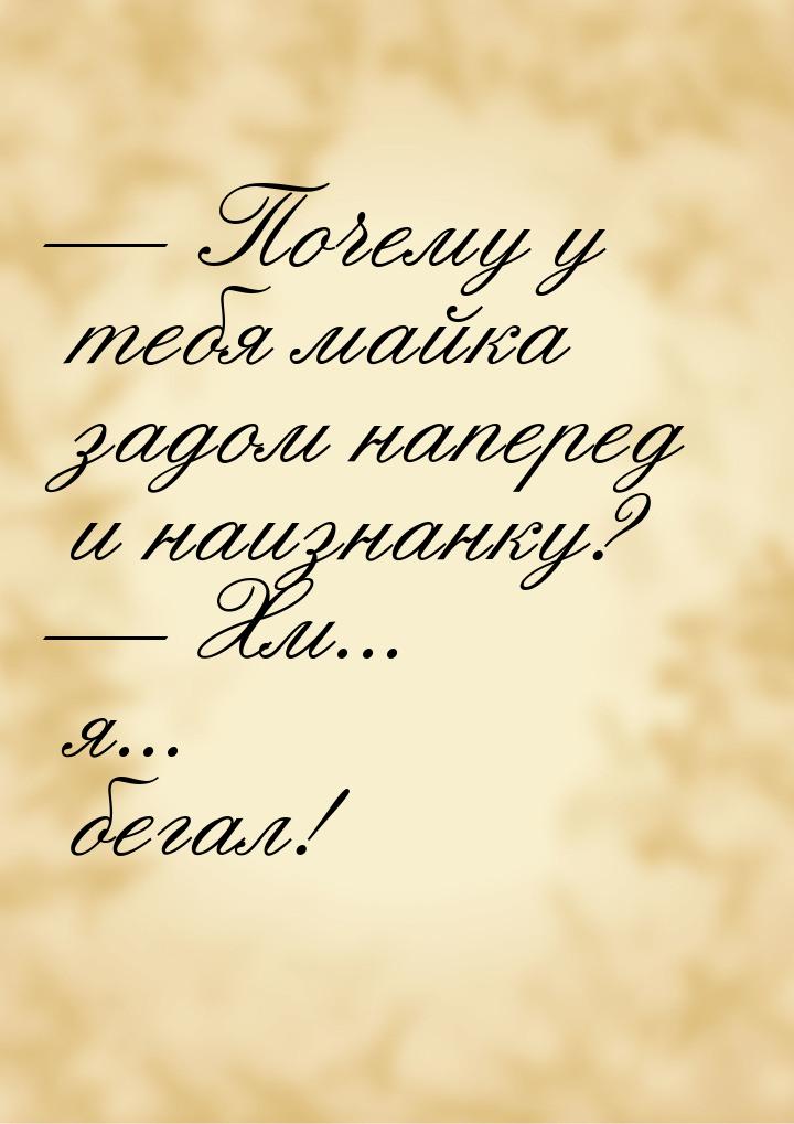  Почему у тебя майка задом наперед и наизнанку?  Хм... я... бегал!