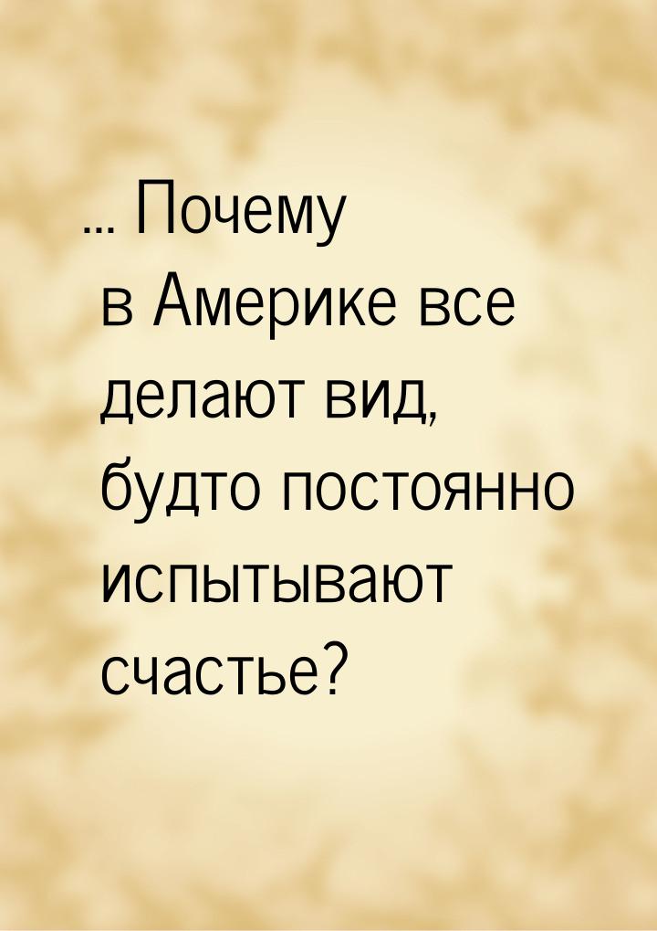 ... Почему в Америке все делают вид, будто постоянно испытывают счастье?