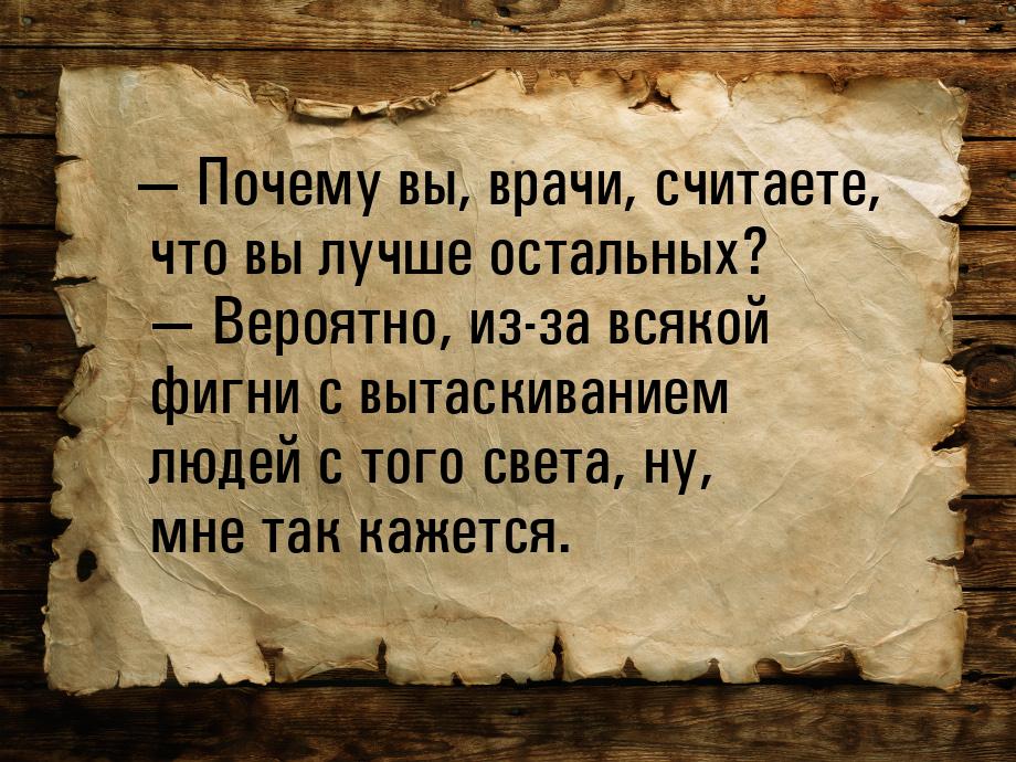  Почему вы, врачи, считаете, что вы лучше остальных?   Вероятно, из-за всяко