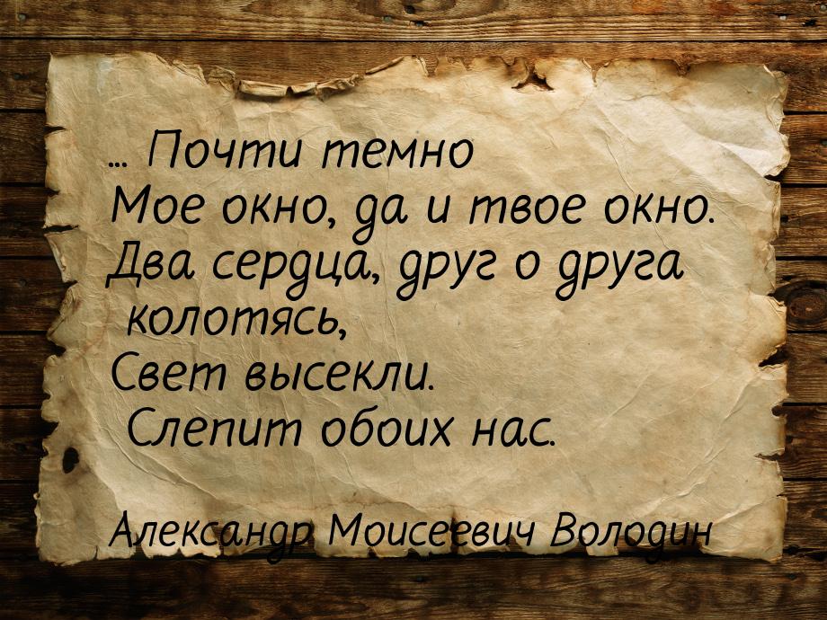 ... Почти темно Мое окно, да и твое окно. Два сердца, друг о друга колотясь, Свет высекли.