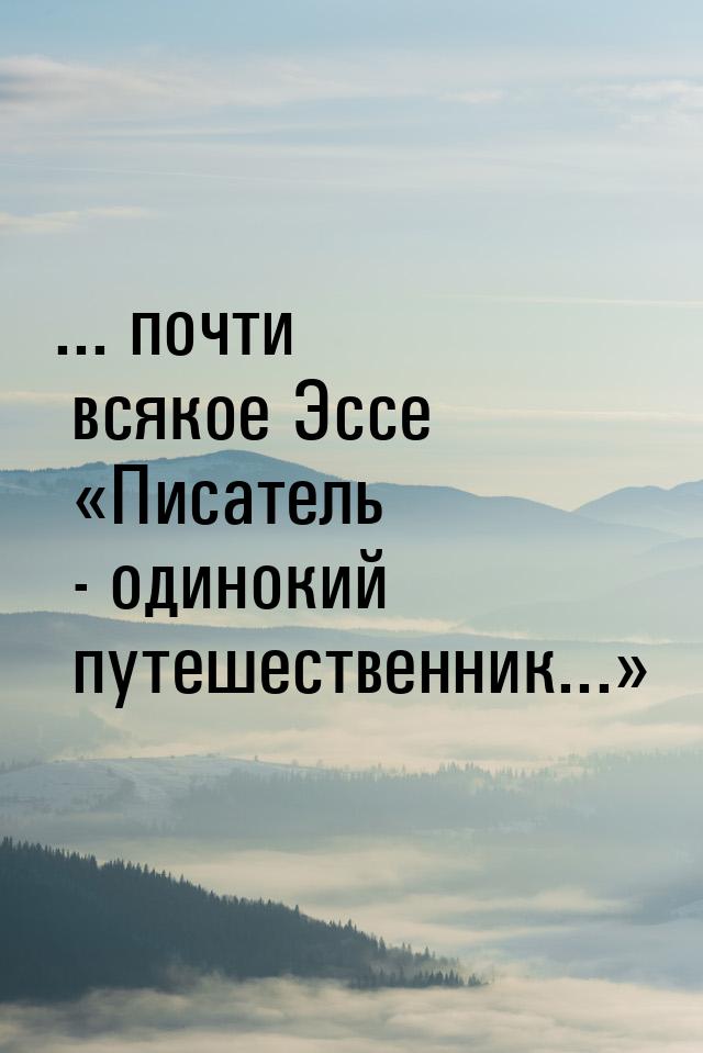 ... почти всякое Эссе «Писатель - одинокий путешественник...»