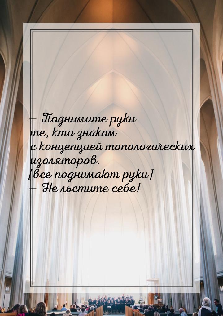  Поднимите руки те, кто знаком с концепцией топологических изоляторов. [все поднима