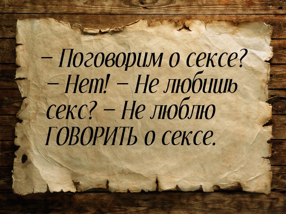  Поговорим о сексе?  Нет!  Не любишь секс?  Не люблю ГОВОРИТЬ 