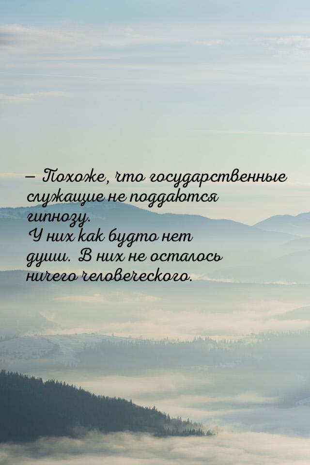  Похоже, что государственные служащие не поддаются гипнозу. У них как будто нет душ