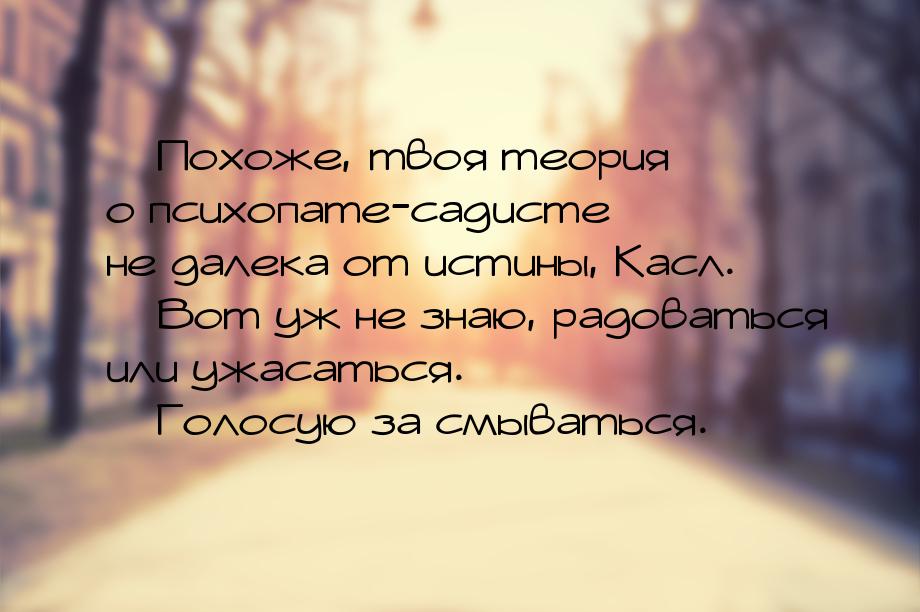  Похоже, твоя теория о психопате-садисте не далека от истины, Касл.  Вот уж 