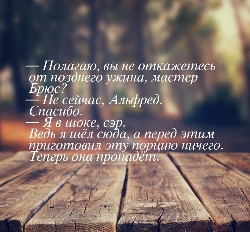  Полагаю, вы не откажетесь от позднего ужина, мастер Брюс?  Не сейчас, Альфр