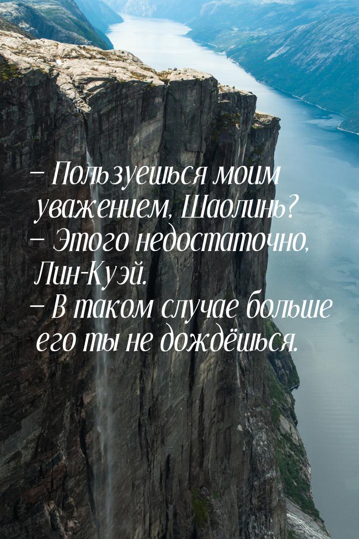  Пользуешься моим уважением, Шаолинь?  Этого недостаточно, Лин-Куэй. 