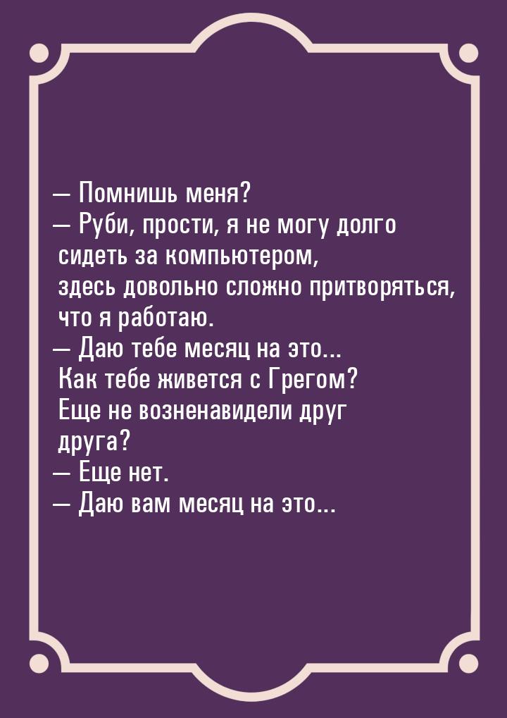  Помнишь меня?  Руби, прости, я не могу долго сидеть за компьютером, здесь д