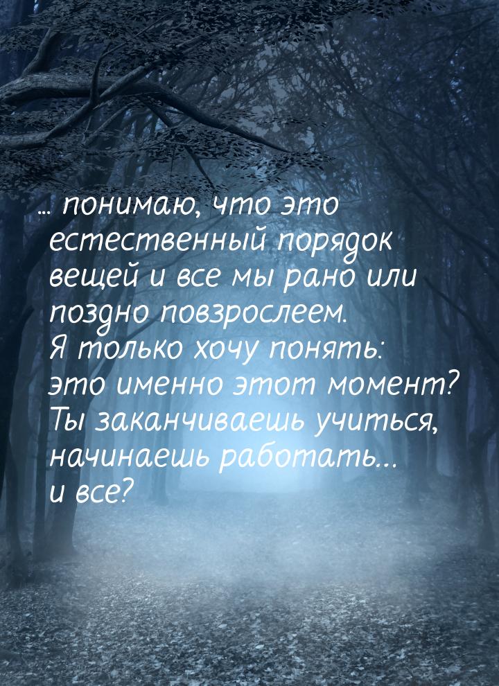 ... понимаю, что это естественный порядок вещей и все мы рано или поздно повзрослеем. Я то