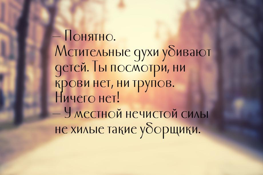  Понятно. Мстительные духи убивают детей. Ты посмотри, ни крови нет, ни трупов. Нич