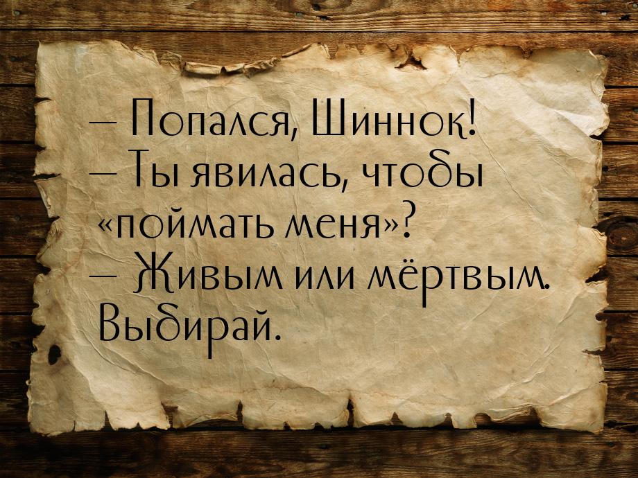  Попался, Шиннок!  Ты явилась, чтобы поймать меня?  Жив