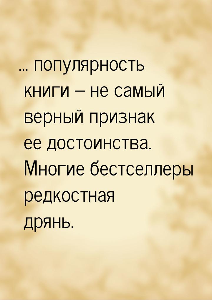 ... популярность книги – не самый верный признак ее достоинства. Многие бестселлеры редкос