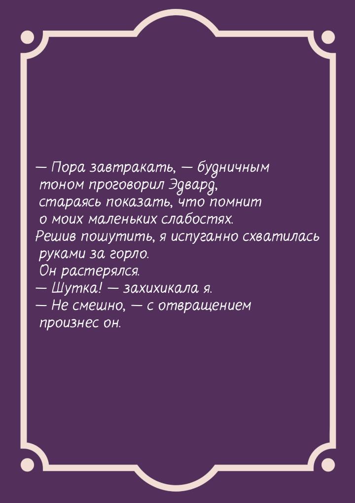  Пора завтракать,  будничным тоном проговорил Эдвард, стараясь показать, что