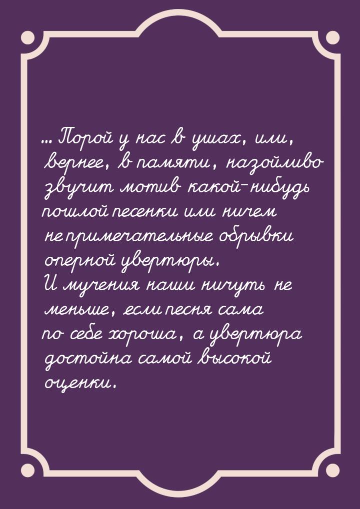 ... Порой у нас в ушах, или, вернее, в памяти, назойливо звучит мотив какой-нибудь пошлой 