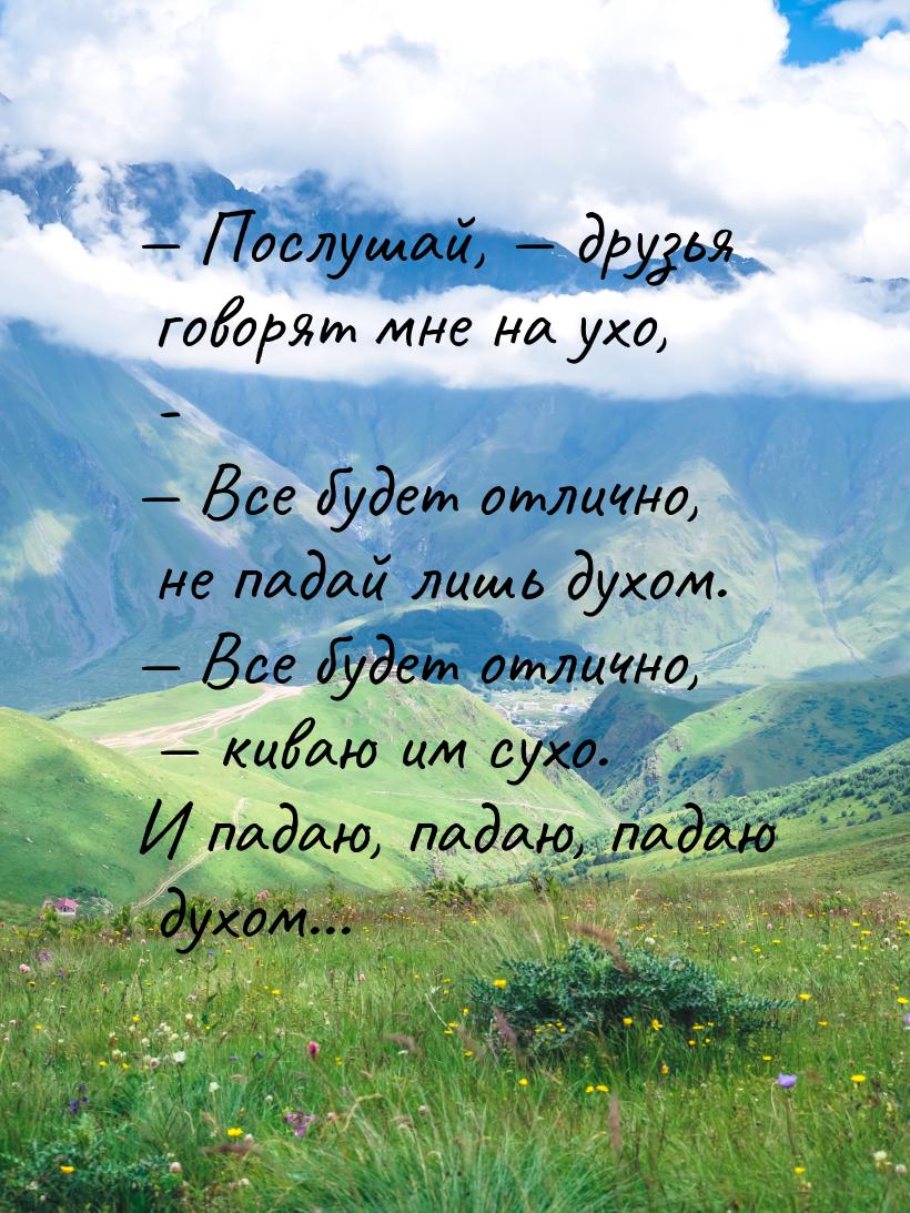  Послушай,  друзья говорят мне на ухо, -  Все будет отлично, не падай