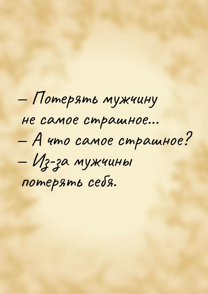  Потерять мужчину не самое страшное...  А что самое страшное?  Из-за 