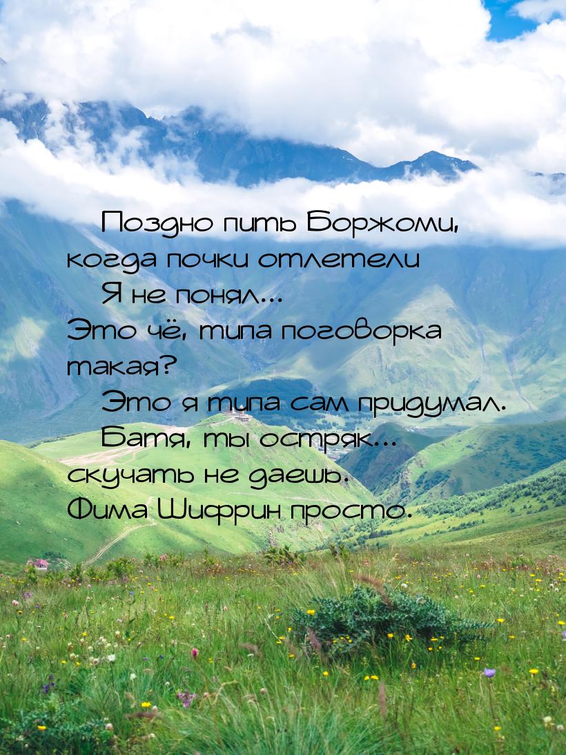  Поздно пить Боржоми, когда почки отлетели  Я не понял... Это чё, типа погов