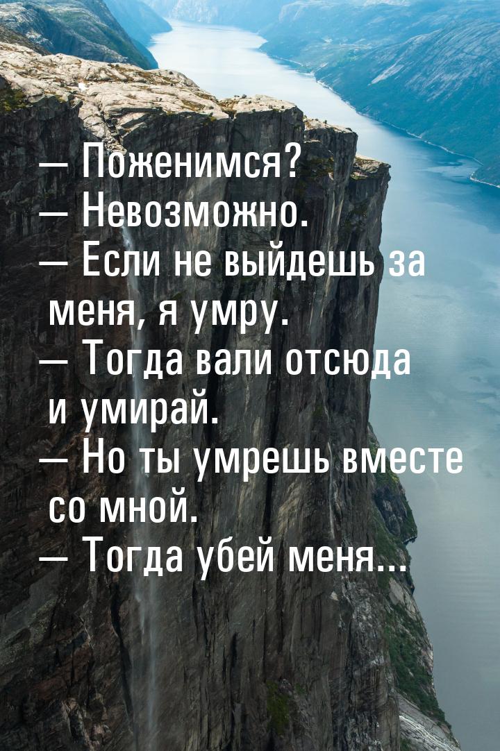  Поженимся?  Невозможно.  Если не выйдешь за меня, я умру.  То