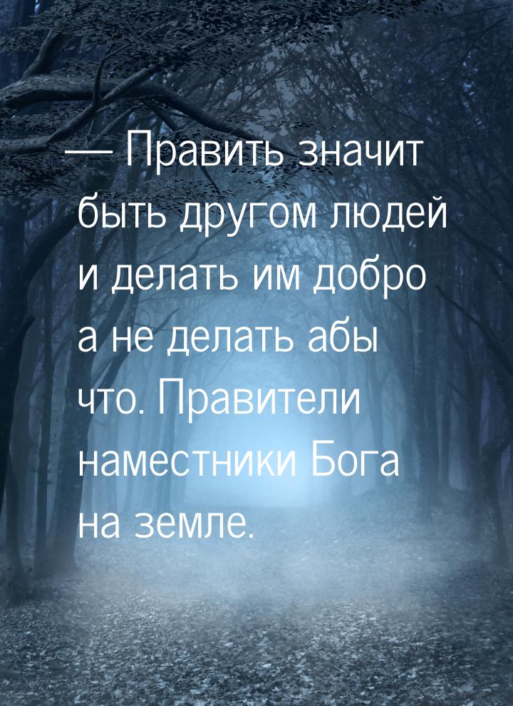  Править значит быть другом людей и делать им добро а не делать абы что. Правители 