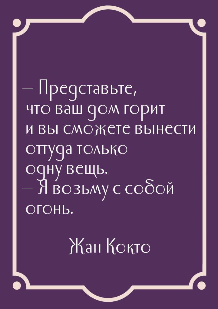  Представьте, что ваш дом горит и вы сможете вынести оттуда только одну вещь. &mdas